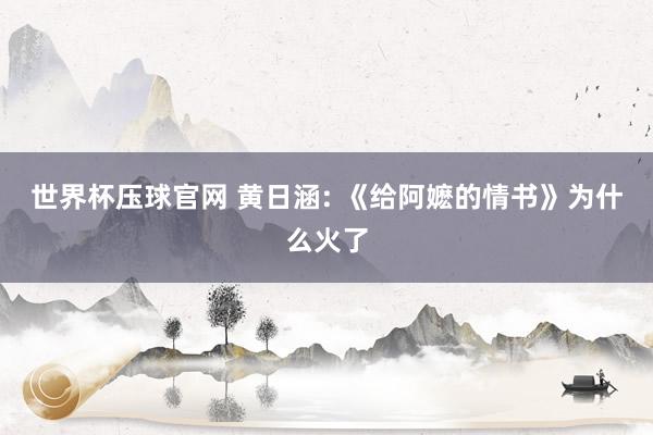世界杯压球官网 黄日涵: 《给阿嬷的情书》为什么火了