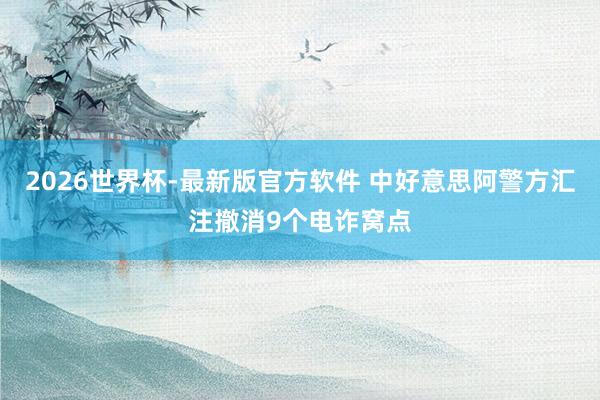 2026世界杯-最新版官方软件 中好意思阿警方汇注撤消9个电诈窝点
