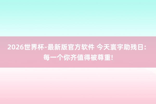2026世界杯-最新版官方软件 今天寰宇助残日: 每一个你齐值得被尊重!