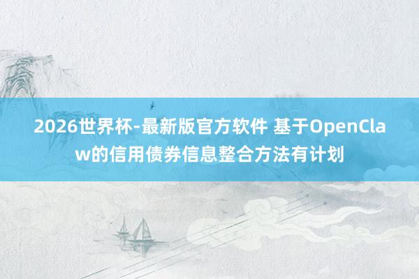 2026世界杯-最新版官方软件 基于OpenClaw的信用债券信息整合方法有计划