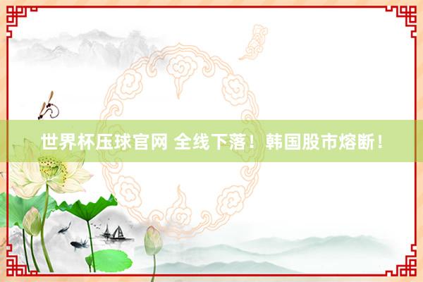 世界杯压球官网 全线下落!韩国股市熔断!