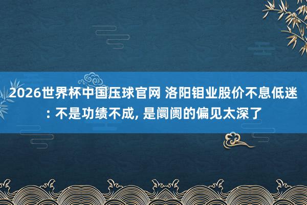 2026世界杯中国压球官网 洛阳钼业股价不息低迷: 不是功绩不成, 是阛阓的偏见太深了
