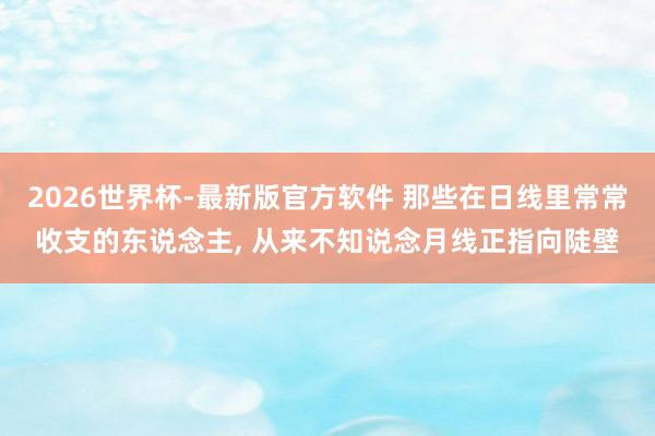 2026世界杯-最新版官方软件 那些在日线里常常收支的东说念主， 从来不知说念月线正指向陡壁