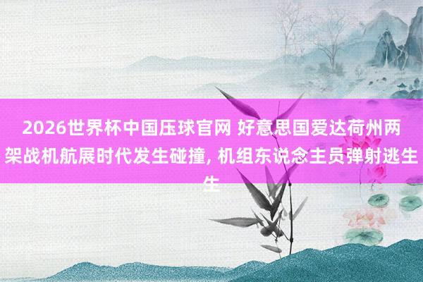 2026世界杯中国压球官网 好意思国爱达荷州两架战机航展时代发生碰撞, 机组东说念主员弹射逃生