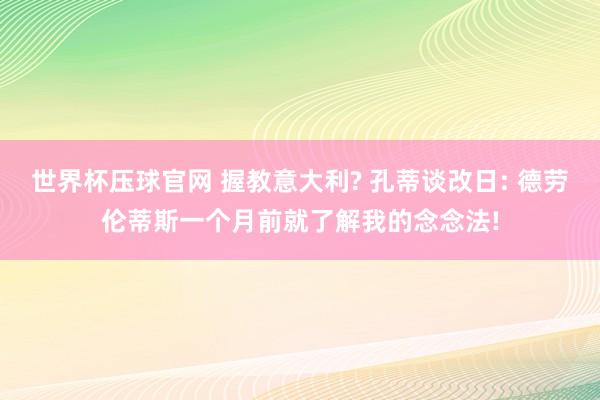 世界杯压球官网 握教意大利? 孔蒂谈改日: 德劳伦蒂斯一个月前就了解我的念念法!