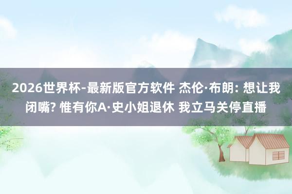 2026世界杯-最新版官方软件 杰伦·布朗: 想让我闭嘴? 惟有你A·史小姐退休 我立马关停直播