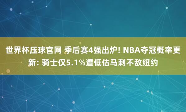 世界杯压球官网 季后赛4强出炉! NBA夺冠概率更新: 骑士仅5.1%遭低估马刺不敌纽约