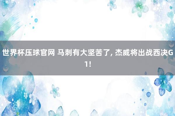 世界杯压球官网 马刺有大坚苦了， 杰威将出战西决G1!