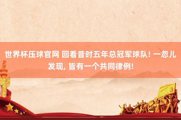 世界杯压球官网 回看昔时五年总冠军球队! 一忽儿发现， 皆有一个共同律例!