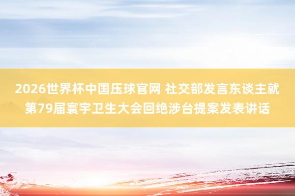 2026世界杯中国压球官网 社交部发言东谈主就第79届寰宇卫生大会回绝涉台提案发表讲话