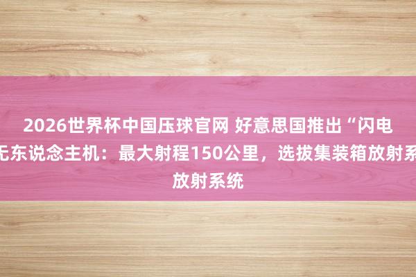 2026世界杯中国压球官网 好意思国推出“闪电”无东说念主机:最大射程150公里,选拔集装箱放射系统