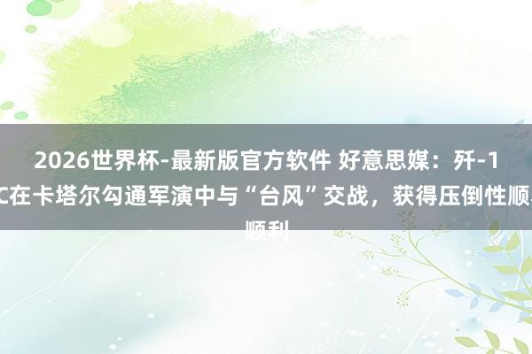 2026世界杯-最新版官方软件 好意思媒:歼-10C在卡塔尔勾通军演中与“台风”交战,获得压倒性顺利