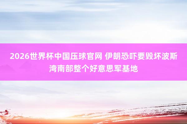2026世界杯中国压球官网 伊朗恐吓要毁坏波斯湾南部整个好意思军基地