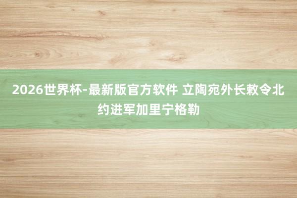 2026世界杯-最新版官方软件 立陶宛外长敕令北约进军加里宁格勒