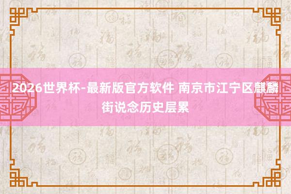 2026世界杯-最新版官方软件 南京市江宁区麒麟街说念历史层累