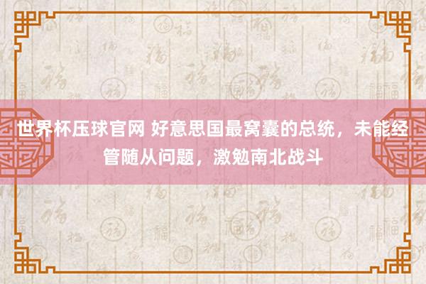 世界杯压球官网 好意思国最窝囊的总统,未能经管随从问题,激勉南北战斗