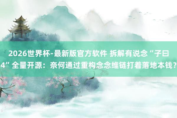 2026世界杯-最新版官方软件 拆解有说念“子曰4”全量开源:奈何通过重构念念维链打着落地本钱?