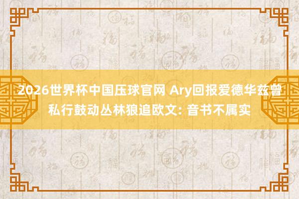 2026世界杯中国压球官网 Ary回报爱德华兹曾私行鼓动丛林狼追欧文: 音书不属实