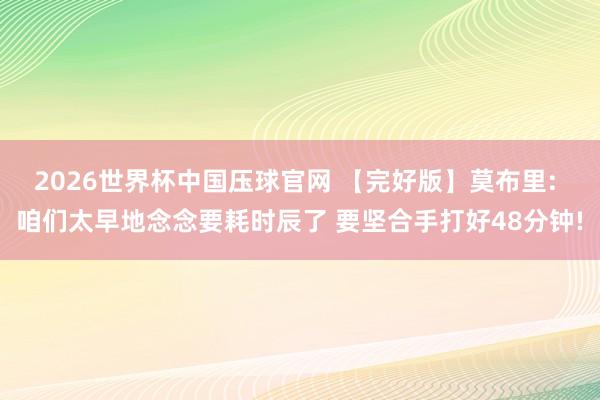 2026世界杯中国压球官网 【完好版】莫布里: 咱们太早地念念要耗时辰了 要坚合手打好48分钟!