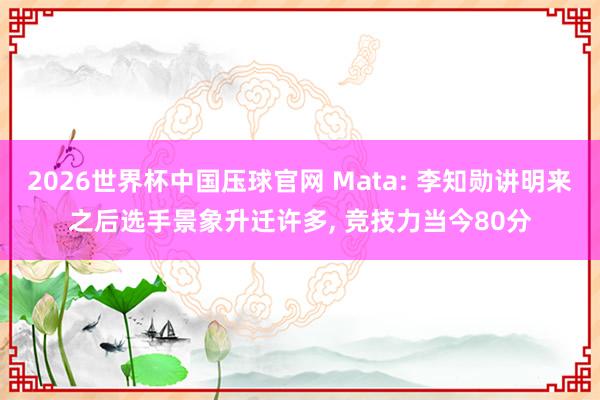 2026世界杯中国压球官网 Mata: 李知勋讲明来之后选手景象升迁许多, 竞技力当今80分