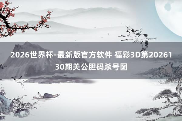 2026世界杯-最新版官方软件 福彩3D第2026130期关公胆码杀号图