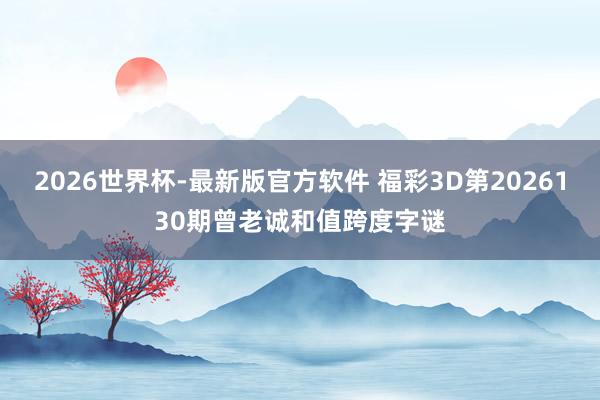 2026世界杯-最新版官方软件 福彩3D第2026130期曾老诚和值跨度字谜
