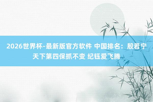 2026世界杯-最新版官方软件 中国排名:殷若宁天下第四保抓不变 纪钰爱飞腾