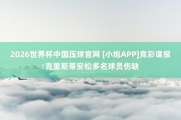 2026世界杯中国压球官网 [小炮APP]竞彩谍报:克里斯蒂安松多名球员伤缺