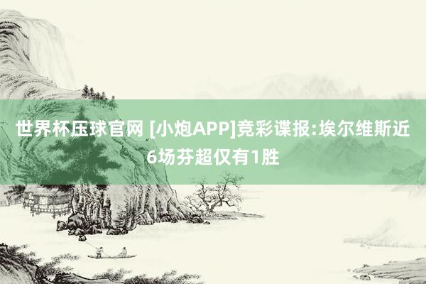 世界杯压球官网 [小炮APP]竞彩谍报:埃尔维斯近6场芬超仅有1胜