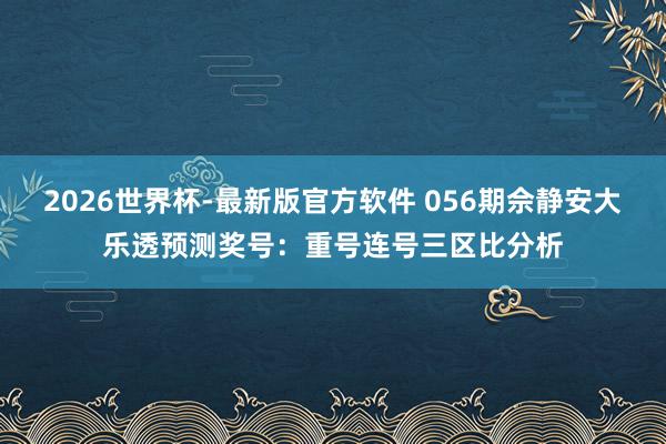 2026世界杯-最新版官方软件 056期佘静安大乐透预测奖号:重号连号三区比分析