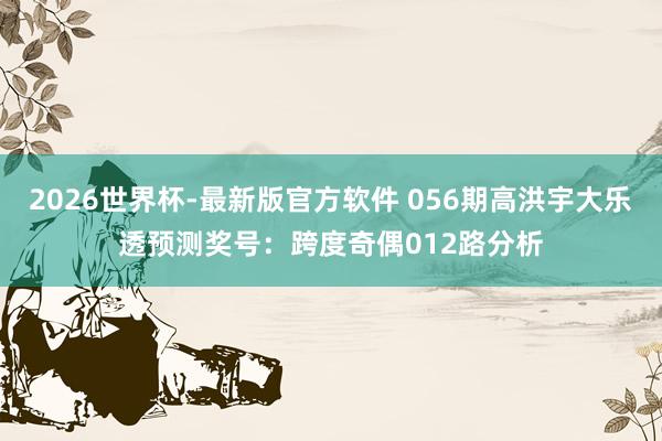 2026世界杯-最新版官方软件 056期高洪宇大乐透预测奖号:跨度奇偶012路分析