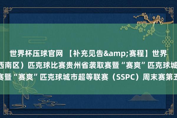 世界杯压球官网 【补充见告&赛程】世界第二届全民健身大赛（西南区）匹克球比赛贵州省袭取赛暨“赛爽”匹克球城市超等联赛（SSPC）周末赛第五站