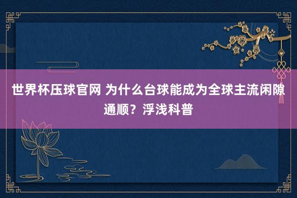 世界杯压球官网 为什么台球能成为全球主流闲隙通顺?浮浅科普