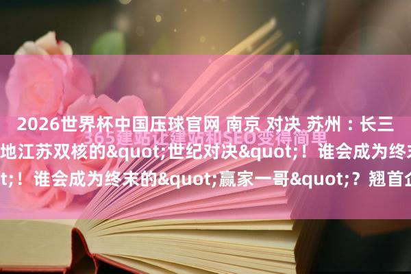 2026世界杯中国压球官网 南京 对决 苏州 : 长三角地区毫无争议最饱和之地江苏双核的"世纪对决"!谁会成为终末的"赢家一哥"?翘首企足...