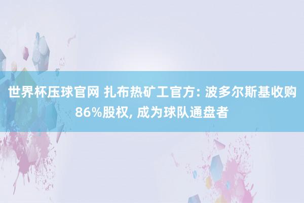 世界杯压球官网 扎布热矿工官方: 波多尔斯基收购86%股权, 成为球队通盘者