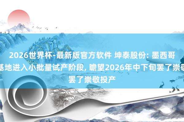 2026世界杯-最新版官方软件 坤泰股份: 墨西哥坐褥基地进入小批量试产阶段, 瞻望2026年中下旬罢了崇敬投产
