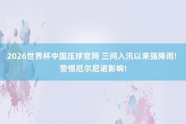 2026世界杯中国压球官网 三问入汛以来强降雨! 警惕厄尔尼诺影响!