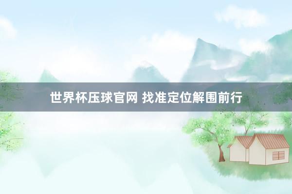 世界杯压球官网 找准定位解围前行
