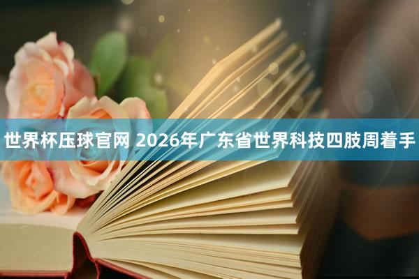 世界杯压球官网 2026年广东省世界科技四肢周着手