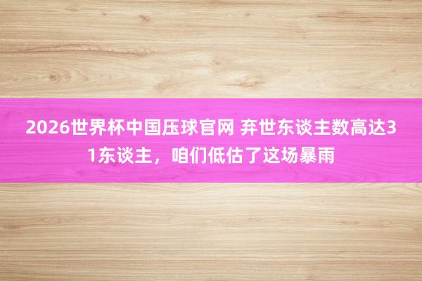 2026世界杯中国压球官网 弃世东谈主数高达31东谈主,咱们低估了这场暴雨