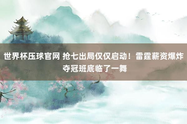 世界杯压球官网 抢七出局仅仅启动!雷霆薪资爆炸 夺冠班底临了一舞