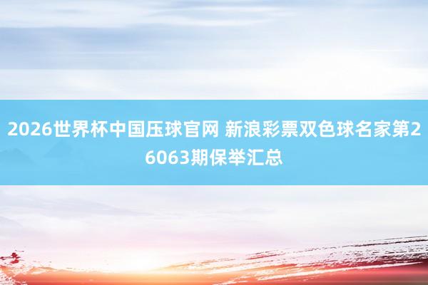 2026世界杯中国压球官网 新浪彩票双色球名家第26063期保举汇总