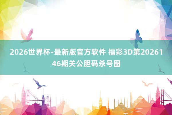 2026世界杯-最新版官方软件 福彩3D第2026146期关公胆码杀号图
