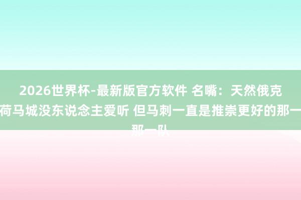 2026世界杯-最新版官方软件 名嘴:天然俄克拉荷马城没东说念主爱听 但马刺一直是推崇更好的那一队
