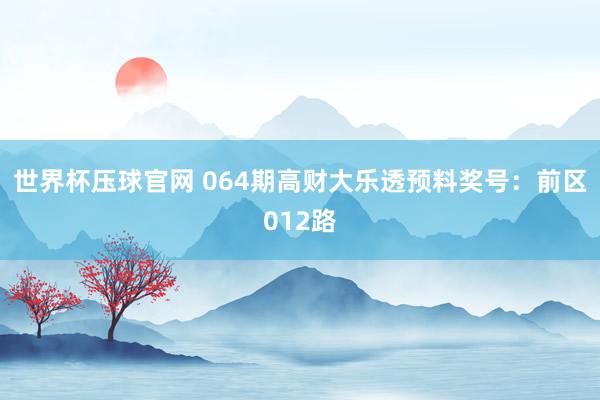 世界杯压球官网 064期高财大乐透预料奖号:前区012路