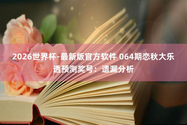 2026世界杯-最新版官方软件 064期恋秋大乐透预测奖号:遗漏分析