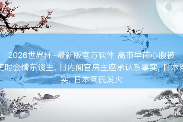 2026世界杯-最新版官方软件 高市早苗心腹被曝出小吏时会情东谈主, 日内阁官房主座承认系事实, 日本网民发火