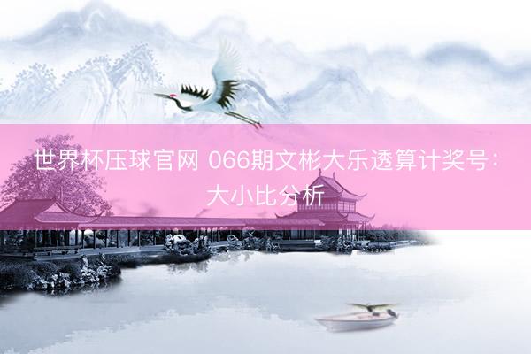 世界杯压球官网 066期文彬大乐透算计奖号:大小比分析