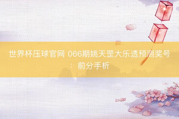 世界杯压球官网 066期姚天罡大乐透预测奖号:前分手析
