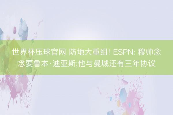 世界杯压球官网 防地大重组! ESPN: 穆帅念念要鲁本·迪亚斯;他与曼城还有三年协议